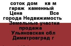 12 соток дом 50 кв.м. гараж (каменный) › Цена ­ 3 000 000 - Все города Недвижимость » Земельные участки продажа   . Ульяновская обл.,Димитровград г.
